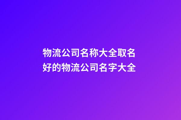 物流公司名称大全取名 好的物流公司名字大全